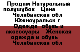  Продам Натуральный полушубок › Цена ­ 1 000 - Челябинская обл., Южноуральск г. Одежда, обувь и аксессуары » Женская одежда и обувь   . Челябинская обл.